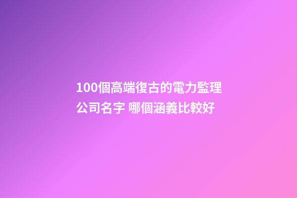 100個高端復古的電力監理公司名字 哪個涵義比較好